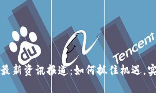 区块链创业最新资讯报道：如何抓住机遇，实现财富梦想