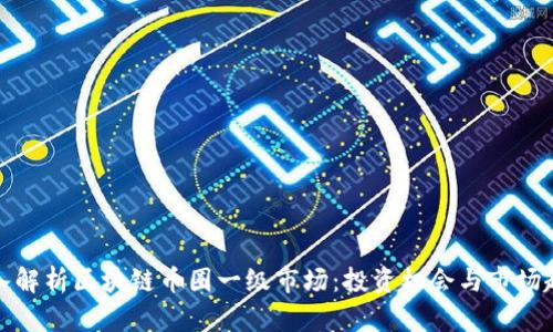 深入解析区块链币圈一级市场：投资机会与市场趋势