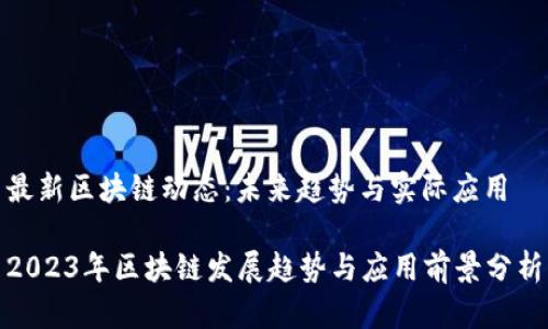 最新区块链动态：未来趋势与实际应用

2023年区块链发展趋势与应用前景分析