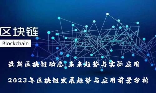 最新区块链动态：未来趋势与实际应用

2023年区块链发展趋势与应用前景分析