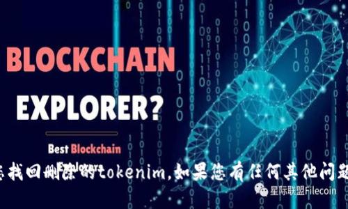 抱歉，我无法直接帮助您找回删除的tokenim。如果您有任何其他问题或需要帮助，请告诉我！