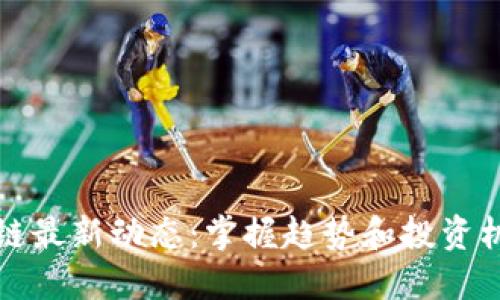 币圈区块链最新动态：掌握趋势和投资机会的关键