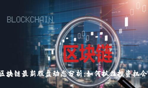 区块链最新股盘动态分析：如何抓住投资机会？