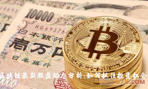 区块链最新股盘动态分析：如何抓住投资机会？