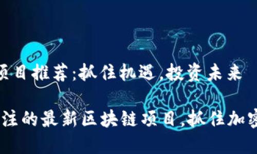 最新区块链新项目推荐：抓住机遇，投资未来

2023年值得关注的最新区块链项目，抓住加密货币投资机遇