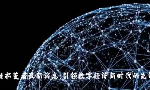 区块链拓荒者最新消息：引领数字经济新时代的先锋力量