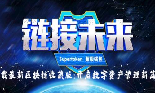 下载最新区块链收藏版：开启数字资产管理新篇章