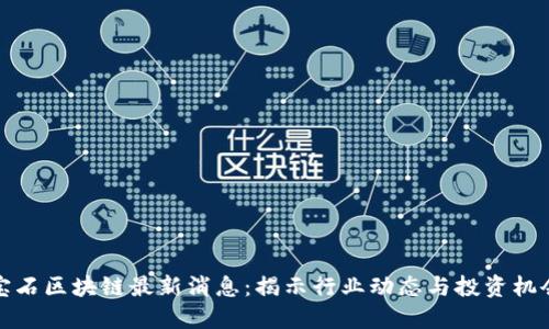 宝石区块链最新消息：揭示行业动态与投资机会