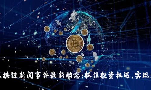 大商汇区块链新闻事件最新动态：抓住投资机遇，实现财富增长