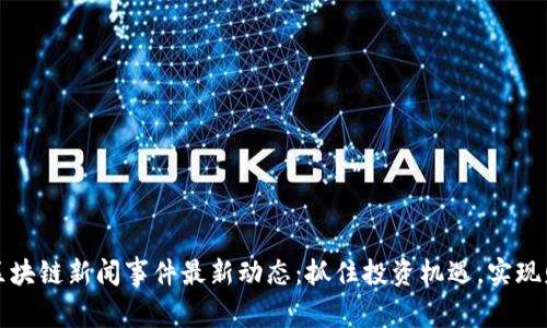 大商汇区块链新闻事件最新动态：抓住投资机遇，实现财富增长