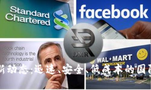 区块链跨境转账最新动态：迅速、安全、低成本的国际资金流动解决方案