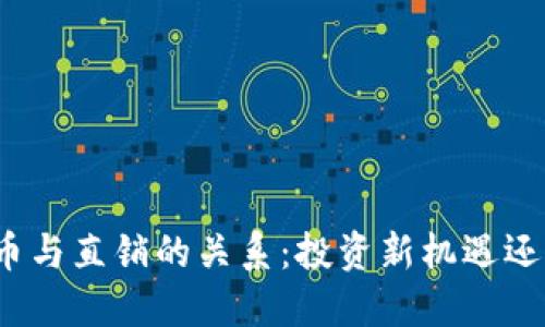 探讨区块链币与直销的关系：投资新机遇还是风险陷阱？