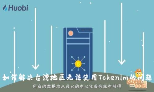 如何解决台湾地区无法使用Tokenim的问题