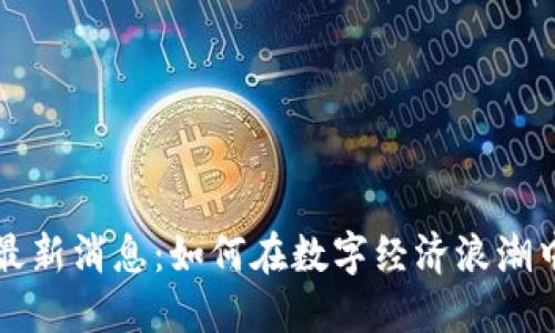 马千里区块链最新消息：如何在数字经济浪潮中抓住投资机遇