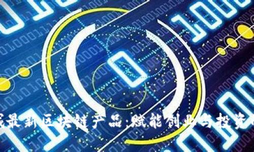 探索西城最新区块链产品：赋能创业与投资的新机遇