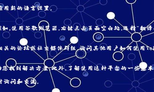 要将Tokenim的界面或内容转换成中文，您可以按照以下步骤尝试：

### 步骤一：检查设置
首先，打开Tokenim平台，登录您的帐户。进入设置或配置选项，通常在帐户的右上角会有一个齿轮图标。

### 步骤二：语言选项
在设置菜单中，查找“语言”或“语言设置”选项。许多平台都会提供多种语言供用户选择，您可以在如下选项中查找中文（简体或繁体）。

### 步骤三：更改语言
选择中文后，确保保存您的设置。大多数平台会提示您重新加载页面以应用新的语言设置。

### 步骤四：使用浏览器翻译
如果Tokenim没有中文界面选项，您可以考虑使用浏览器的翻译功能。例如，使用谷歌浏览器，右键点击页面空白处，选择“翻译成中文”。这可以帮助您理解页面内容，但翻译的准确性可能会有所不同。

### 步骤五：寻求社区帮助
如果以上方法不能满足您的需求，您还可以寻求社区的帮助，比如加入相关的论坛或社交媒体群组，询问其他用户如何使用Tokenim的中文版本。

### 总结
总而言之，虽然Tokenim可能不直接支持中文界面，以上的步骤可以帮助您找到解决方案。此外，了解使用这种平台的一些基本操作能够帮助您获得更好的体验。

如果您在更改语言的过程中遇到任何困难，或平台的设置有变，欢迎随时询问和交流。