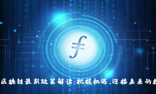 2023年区块链最新政策解读：把握机遇，迎接未来的数字经济
