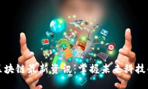 浙江区块链最新资讯：掌握未来科技的脉动