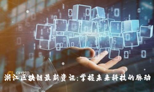浙江区块链最新资讯：掌握未来科技的脉动