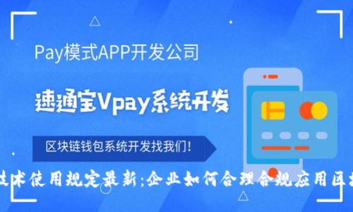 区块链技术使用规定最新：企业如何合理合规应用区块链技术