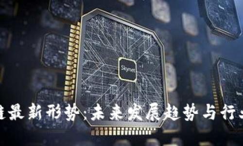 探索区块链最新形势：未来发展趋势与行业应用价值