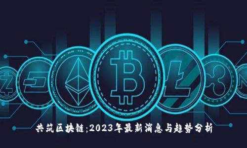 共筑区块链：2023年最新消息与趋势分析