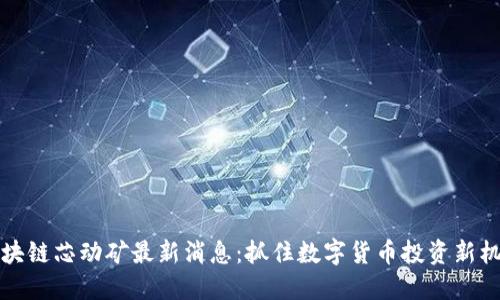 区块链芯动矿最新消息：抓住数字货币投资新机遇