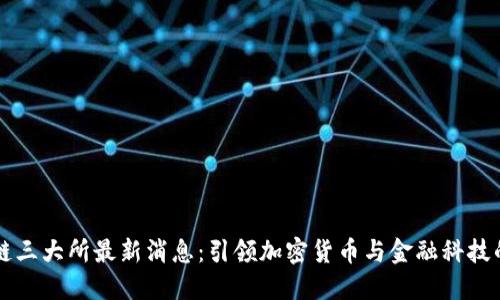 区块链三大所最新消息：引领加密货币与金融科技的未来
