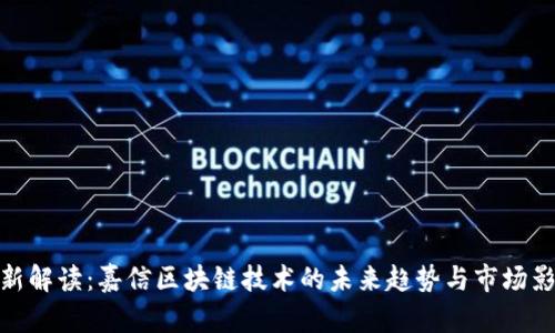 最新解读：嘉信区块链技术的未来趋势与市场影响