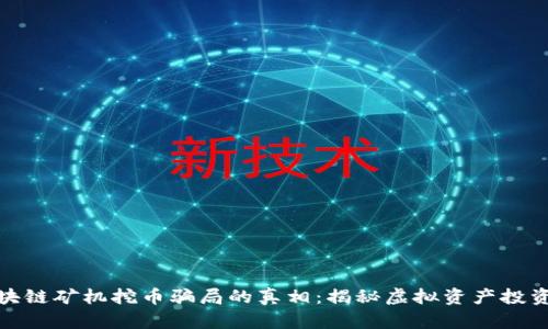 揭开HPPEX区块链矿机挖币骗局的真相：揭秘虚拟资产投资的风险和收益
