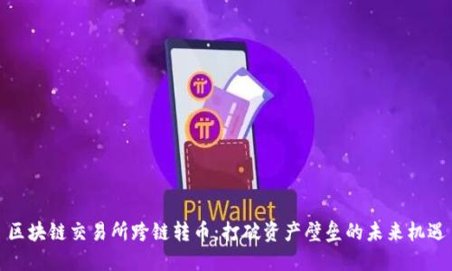 区块链交易所跨链转币：打破资产壁垒的未来机遇