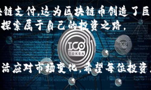 区块链币的多样性：探索不同类型的数字货币及其投资潜力

区块链币, 数字货币, 投资, 加密货币, 市场分析/guanjianci

引言
区块链技术的崛起催生了各种各样的数字货币，它们在金融市场中的应用不断扩大。除了比特币和以太坊之外，还有许多其他的区块链币逐渐受到投资者的关注。这些数字货币不仅各具特色，还有着各自独特的应用场景、技术优势和投资潜力。

比特币的领军地位
比特币无疑是区块链时代最具代表性的数字货币，其市值和市场影响力让它在众多币种中占据了核心地位。比特币的出现标志着一种全新的金融理念——去中心化，打破了传统金融机构的垄断，提供了更加自由和平等的交易方式。
尽管比特币的价格波动较大，但其作为