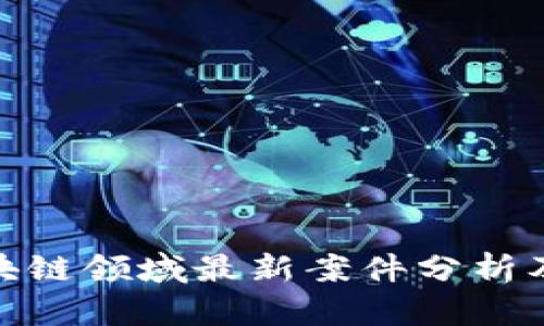 太原区块链领域最新案件分析及其影响