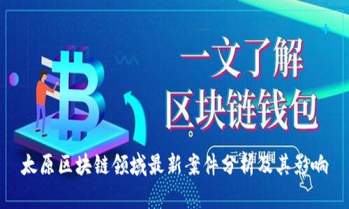 太原区块链领域最新案件分析及其影响