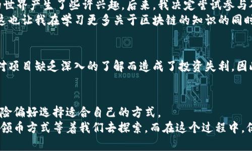   区块链领币指南：如何获取各种奖励与收益/  
 guanjianci 区块链, 领币, 加密货币, 投资, 奖励/ guanjianci 

区块链技术的兴起
随着科技的飞速发展，区块链技术逐渐走进了大众的视野。无需中介，透明且安全的特性使得区块链在各行各业中崭露头角，尤其是在金融领域。从加密货币的兴起到智能合约的应用，区块链正改变着我们对传统金融的认知。在这个转变的过程中，“领币”成为了许多用户关注的热点，尤其是在投资人和技术爱好者之中。

什么是领币？
在区块链的世界中，“领币”通常指的是用户通过某种方式获取数字货币的行为。例如，用户可能会通过参与某些活动、完成任务、或者在交易所购买特定的加密货币而获得奖励。这些奖励有时是免费的数字货币，有时则是通过投资获得的盈利，其形式多样，方式灵活。

领币的基本方式
首先，领币的方式可以分为多种类型，例如“空投”、“矿池收益”、“质押奖励”及“参与活动”等。每一种方式都有其独特的特点和适用场景。

空投（Airdrop）
空投作为领币的一种重要方式，指的是项目方将一定数量的代币免费分发给特定用户。这通常是为了推广新的加密货币或增加其用户基数。例如，在某些加密货币项目推出期间，用户只需在社交媒体上关注项目的账号、转发信息或完成简单的任务，便有机会获得免费代币。这样不仅可以吸引用户参与，还能提高项目的知名度。
不过，并非所有的空投都是值得参加的，有些项目可能只是为了吸引流量，用户在参与之前需要对项目进行充分调研，以免在信息不对称的情况下做出错误决策。

矿池收益
如果你是一个技术小白，可能听说过“挖矿”这个词。其实，挖矿的本质是通过计算机进行复杂的数学运算，而矿池就是将多个用户的计算能力整合在一起，共同解决这些数学问题。当矿池成功挖到一个区块后，所有参与矿池的用户根据其贡献的算力获得相应的奖励。这种收益模式对于希望通过自己的计算机获取加密货币的用户而言，是一个吸引人的选择。
然而，矿池参与并非没有风险，家庭用户在电费和设备投资上可能面临高昂的成本。因此，了解整体成本与产生收益的潜力至关重要。

质押奖励
质押是一种相对较新的获得加密货币收益的方式。用户将其加密货币锁定在特定的网络中，以支持网络的安全性和运营，作为回报，他们将获得一定比例的代币作为奖励。例如，许多以太坊2.0的用户都会将他们的ETH进行质押，以获得收益。
这种方式的好处在于，用户不必依赖于波动巨大的市场来寻找机会，而是可以通过锁定资产获得稳定的收益。但质押也有风险，如果所质押的资产价值下跌，用户仍然有可能面临较大的损失。

参与活动
许多区块链项目会举办各种活动来吸引用户参与，这些活动可能包括交易比赛、Quiz问答、甚至是社区治理投票等。参与这些活动，用户往往可以获得一定的代币奖励。不过，参与活动时同样需要关注活动的具体规则，以确保自己的投入能够获得相应的回报。

用户的体验与体会
谈到领币的经验，我自己也有过单双投资的经历。最开始我参与空投，花了很多时间去关注和转发各种信息，结果获得了一些小额的代币，这让我对区块链的世界产生了些许兴趣。后来，我决定尝试参与矿池，这让我了解了挖矿的真正含义，同时也让我意识到持续的电费和设备维护成本是多么高。
随着时间的推移，我开始探索质押的方式，发现虽然锁定资产让我暂时无法流动，但获得的收益还是可观的。而在参与各种活动中，我体会到活动的多样性，这也让我在学习更多关于区块链的知识的同时，有机会获得一些零花钱。

投资与风险
在谈论区块链领币时，投资与风险往往是绕不过去的话题。在这个领域中，许多项目可能存在泡沫，价格波动大，投资前请确保了解相关风险。许多用户因为对项目缺乏深入的了解而造成了投资失利。因此，任何投资都需要谨慎，建议大家在决策前多做研究，多方对比，甚至可以请教一些专业的意见。

结论与展望
综上所述，随着区块链技术的不断演进，领币的方式也愈发丰富。无论是通过空投、矿池收益、质押奖励，还是参与各种活动，用户都可以根据自己的兴趣和风险偏好选择适合自己的方式。
不过，作为投资者，能够把握瞬息万变的市场、实时更新自身知识储备，才是获取长期收益的关键。未来，随着区块链技术的进一步应用，或许会有更多创新的领币方式等着我们去探索。而在这个过程中，保持开放的心态和不断学习的精神，才是我们在这个领域获得成功的真正法宝。