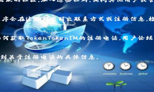 要查找TokenTokenIM钱包的注册电话，可以按照以下步骤进行操作：

### 1. 官方网站查询
首先，访问TokenTokenIM的官方网站。在很多情况下，项目方会在官网上公布他们的联系方式和用户支持信息。查找“联系我们”或“支持”页面，查看是否提供了注册电话或者联系信息。

### 2. 客服支持
如果官网没有明确提供注册电话，可以尝试联系他们的客服支持。此类钱包通常会提供在线聊天功能，或者你可以通过邮件咨询客服。描述你的需求，比如询问如何查找注册电话，他们通常能够给予帮助。

### 3. 社交媒体和社区
TokenTokenIM可能在社交媒体平台（如Twitter、Telegram、Discord等）上有活跃的社区。加入这些社群，询问其他用户或管理员关于注册电话的信息。很多时候，用户社区能够提供即时的帮助和信息。

### 4. 查看应用内信息
在你的TokenTokenIM钱包应用中，常常可以找到设置或帮助选项。很多应用程序会在这些部分列出联系方式或注册信息。检查设置或关于我们部分，可能会找到需要的信息。

### 5. 用户反馈和论坛
可以通过搜索引擎找到相关论坛或用户反馈网站，查看其他用户是否分享过如何获取TokenTokenIM的注册电话。用户论坛如Reddit或专门的加密货币论坛上常常有相关讨论。

### 6. FAQ和帮助文档
有些平台会提供常见问题解答（FAQ）和帮助文档。访问这些资源可以帮助你找到关于注册电话的具体信息。

确保在查找信息时保持警惕，避免与任何非官方的联系方式互动，以防受骗。

如需进一步解答，请随时询问！