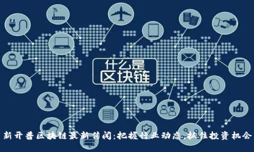 新开普区块链最新传闻：把握行业动态，抓住投资机会
