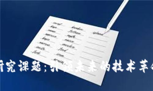 最新区块链研究课题：引领未来的技术革命与应用探索