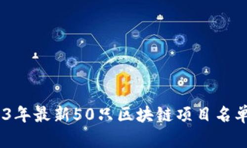 深入探讨：2023年最新50只区块链项目名单及其潜在价值