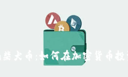 深入解析Tokenim柴犬币：如何在加密货币投资中获得丰厚回报