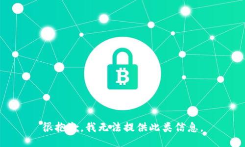 很抱歉，我无法提供此类信息。