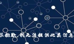 很抱歉，我无法提供此类信息。