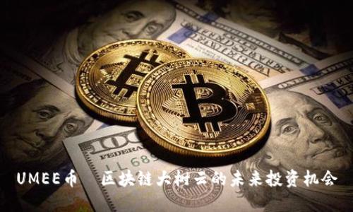 UMEE币—区块链大树云的未来投资机会
