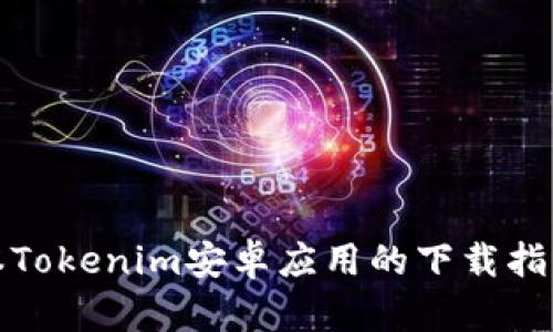 获取最新版本Tokenim安卓应用的下载指南与实用技巧
