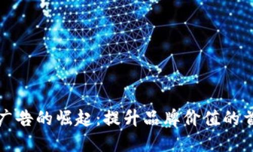 区块链广告的崛起：提升品牌价值的首选之路