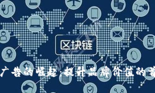 区块链广告的崛起：提升品牌价值的首选之路