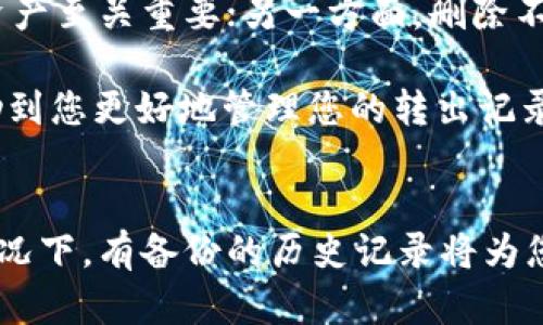 要删除 Tokenim 中的转出记录，您可以按照以下步骤进行操作。请注意，具体步骤可能因应用程序版本或更新而有所不同。

步骤一：登录到 Tokenim 账户
首先，确保您有一个 Tokenim 账户并能够成功登录。输入您的用户名和密码，进行身份验证后，您将进入您的主界面。

步骤二：导航到转出记录页面
登录后，查找账户或交易记录的选项。这通常位于菜单栏或侧边栏中。点击后，您应该能够看到您的交易历史记录，包括所有的转出和转入交易。

步骤三：查找并选择要删除的转出记录
在交易记录页，浏览列表，找到您希望删除的转出记录。通常，这些记录会显示交易日期、交易金额和接收地址。选择该记录可能会有一个详细信息选项，点击它查看更多信息，确保这是您确实想要删除的记录。

步骤四：删除转出记录
在转出记录的详细信息页面，查找“删除”或“移除”选项。点击此选项，系统可能会询问您是否确认删除该记录。确认后，该转出记录将从您的账单或交易历史中永久删除。

步骤五：确认删除成功
删除之后，返回交易记录页面，确认所选的转出记录不再显示。如果仍然显示，您可以尝试刷新页面，或者重新登录账户。在某些情况下，系统可能需要一些时间来更新记录。

常见问题解答
如果您在删除转出记录时遇到问题，以下是一些常见问题及其解决方法：

h41. 我可以恢复已删除的转出记录吗？/h4
一般来说，一旦删除记录是不可逆的。因此，在删除之前务必确认该记录到底是您希望删除的。

h42. 删除转出记录会影响我的账户余额吗？/h4
删除转出记录并不会影响您的账户余额。只是简单地将记录从您的交易历史中移除，而实际的资产状态不会受到影响。

h43. 如果找不到删除选项怎么办？/h4
如果您在转出记录页面找不到删除选项，建议查看帮助文档或者联系 Tokenim 的客服支持，确认是否存在此功能的限制或需要其他权限。

个人经验与总结
最近我也在使用 Tokenim 的过程中遇到过类似问题，删除无效或错误的转出记录。在我找到正确的操作步骤之前，我对删除过程感到有些困惑。但实际上，Tokenim 的界面相对友好，让这个过程变得简单。

在这次操作中，我意识到我们在管理个人数字资产时，有效维护记录的重要性。一方面，保留确实的交易记录对于日常管理资产至关重要；另一方面，删除不必要的记录可以使记录变得更加清晰，同时避免未来的审核困扰。这也是我在之后的交易中更加小心审查交易记录的原因。

总之，确保熟悉 Tokenim 提供的各项功能与服务，可以有效提高您的交易体验，避免不必要的麻烦。希望以上步骤可以帮助到您更好地管理您的转出记录。

最终提醒
在进行任何删除操作之前，始终建议备份您的交易记录或相关数据。尽管删除记录是一个快速简单的操作，但在发生意外情况下，有备份的历史记录将为您提供额外保障。