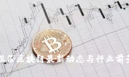 安妮股份区块链最新动态与行业前景分析