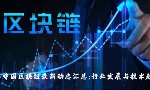 2023年中国区块链最新动态汇总：行业发展与技术趋势分析
