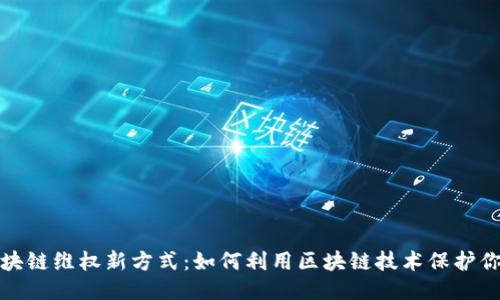 探索区块链维权新方式：如何利用区块链技术保护你的权益